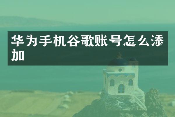华为手机谷歌账号怎么添加