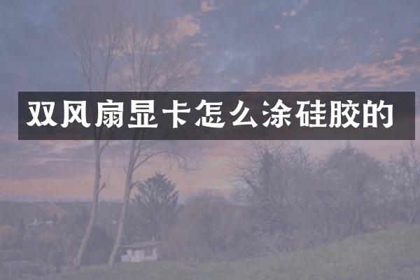 双风扇显卡怎么涂硅胶的