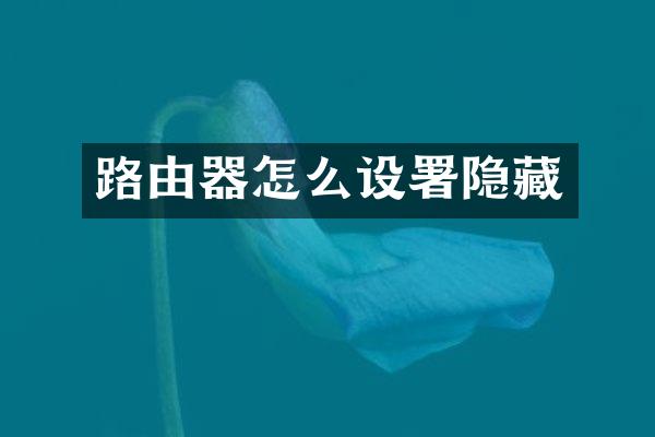 路由器怎么设署隐藏