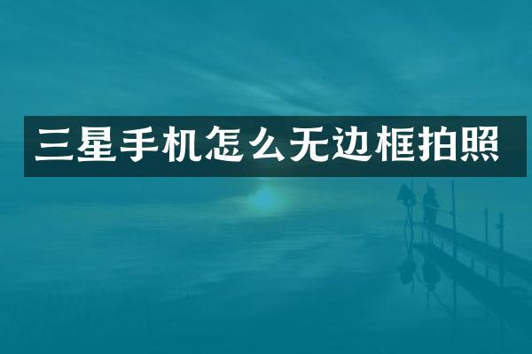 三星手机怎么无边框拍照