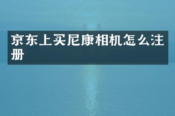 京东上买尼康相机怎么注册