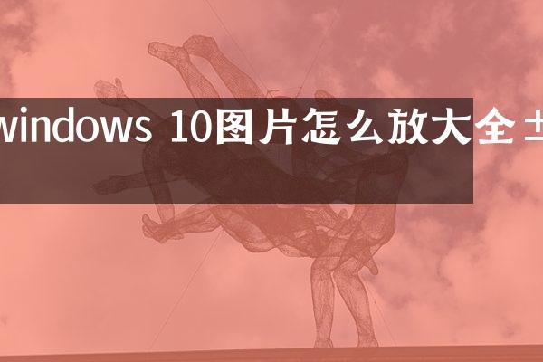 windows 10图片怎么放大全屏