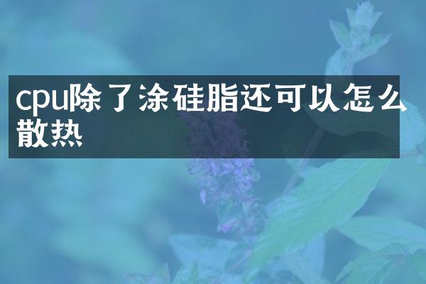 cpu除了涂硅脂还可以怎么散热