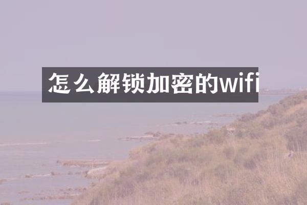 怎么解锁加密的wifi