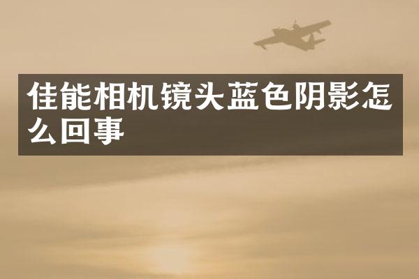 佳能相机镜头蓝色阴影怎么回事