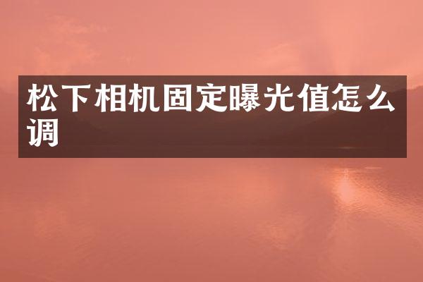 相机固定曝光值怎么调