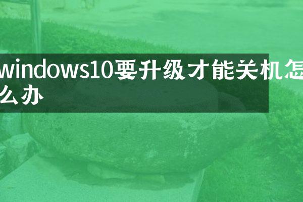 windows10要升级才能关机怎么办