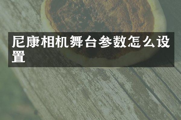 尼康相机舞台参数怎么设置