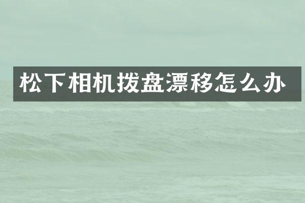 相机拨盘漂移怎么办