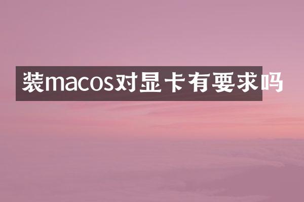 装macos对显卡有要求吗