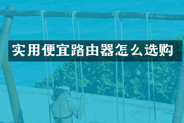 实用便宜路由器怎么选购