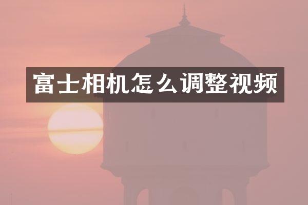 富士相机怎么调整视频