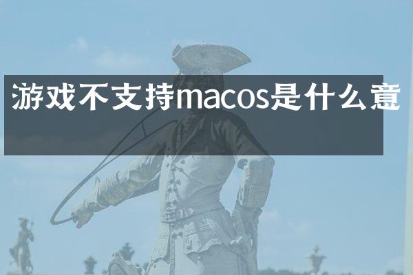 游戏不支持macos是什么意思