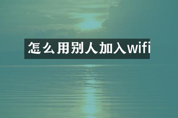 怎么用别人加入wifi