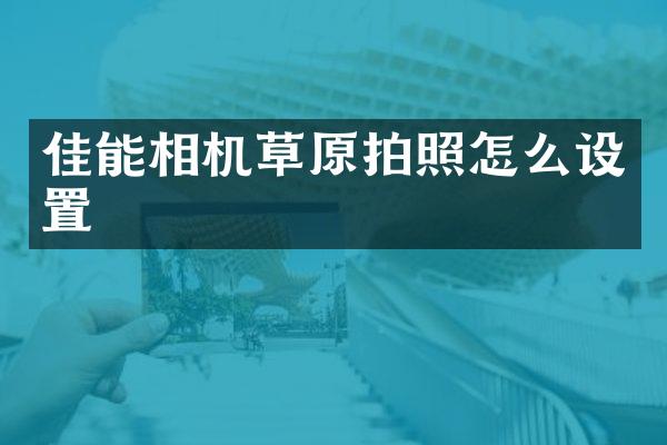佳能相机草原拍照怎么设置