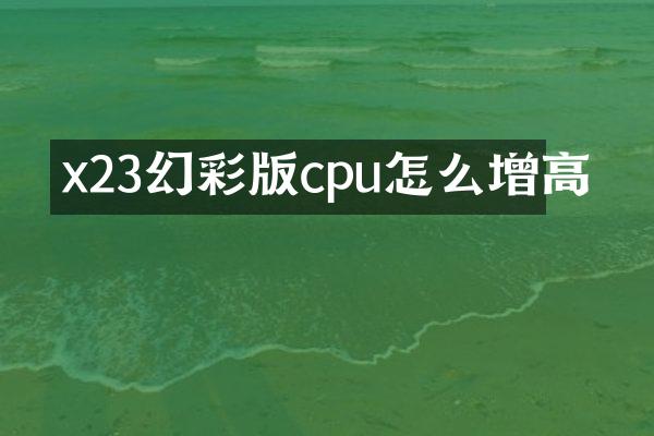 x23幻彩版cpu怎么增高