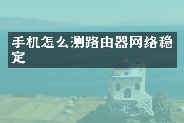 手机怎么测路由器网络稳定