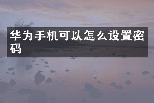 华为手机可以怎么设置密码