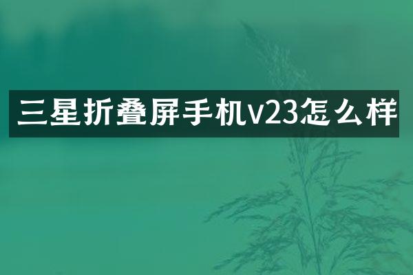 三星折叠屏手机v23怎么样
