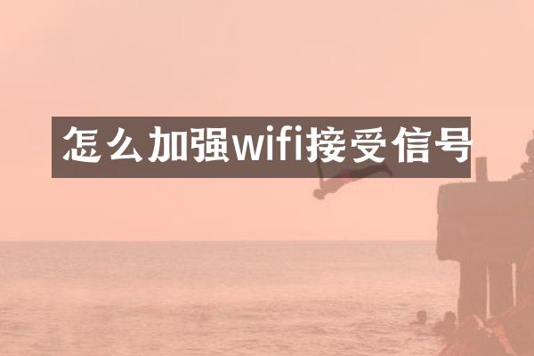 怎么加强wifi接受信号