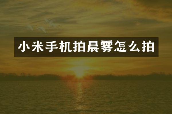 小米手机拍晨雾怎么拍