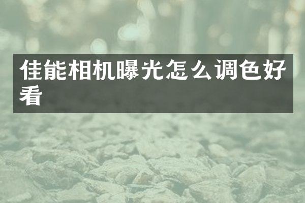 佳能相机曝光怎么调色好看