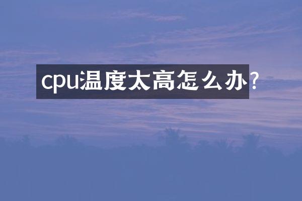 cpu温度太高怎么办?