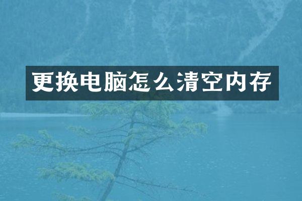 更换电脑怎么清空内存