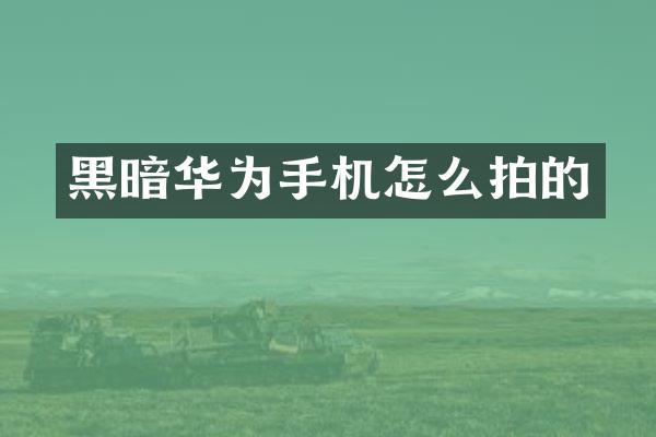 黑暗华为手机怎么拍的