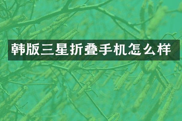 韩版三星折叠手机怎么样