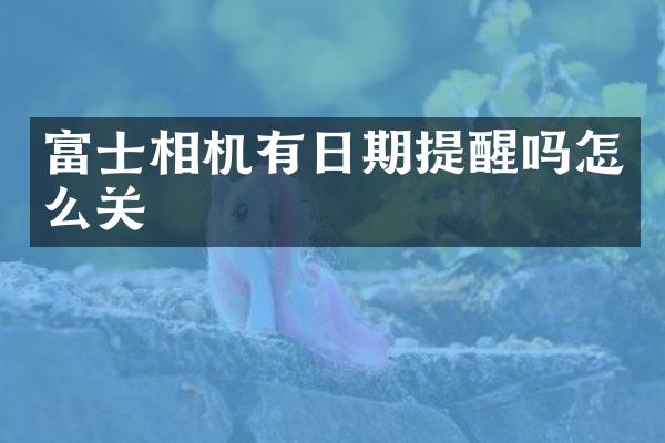 富士相机有日期提醒吗怎么关