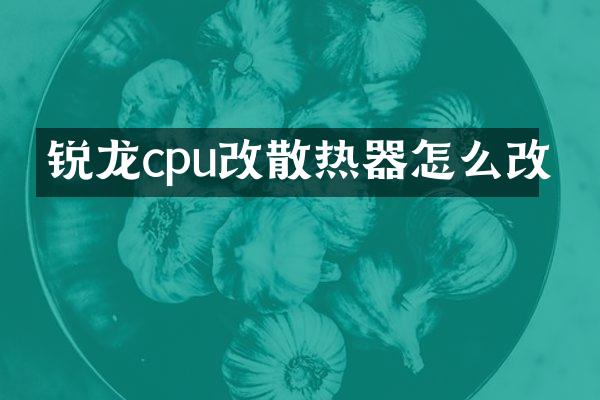 锐龙cpu改散热器怎么改