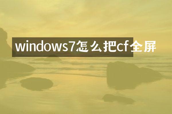 windows7怎么把cf全屏