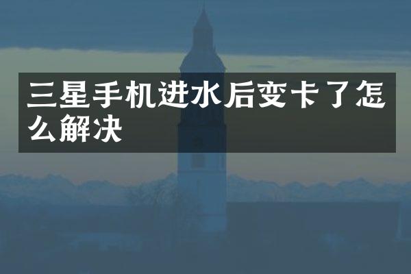 三星手机进水后变卡了怎么解决