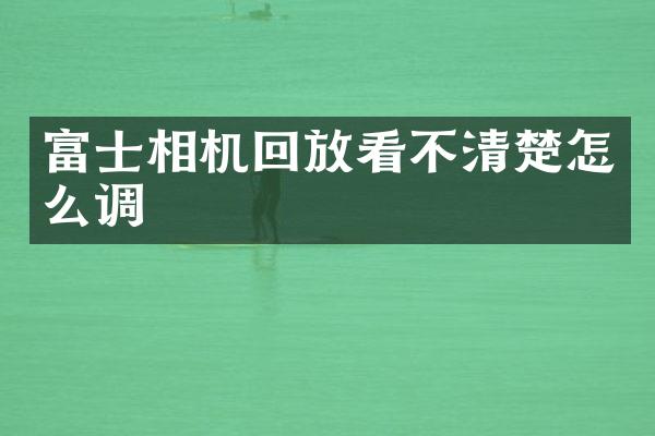 富士相机回放看不清楚怎么调