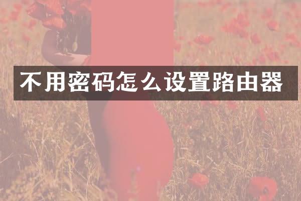 不用密码怎么设置路由器