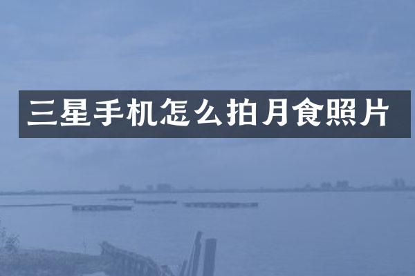 三星手机怎么拍月食照片
