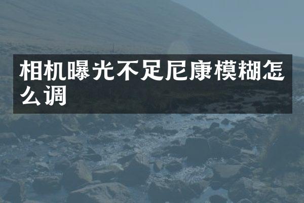 相机曝光不足尼康模糊怎么调