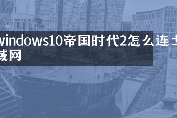 windows10帝国时代2怎么连局域网