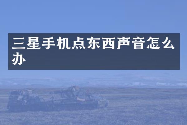 三星手机点东西声音怎么办