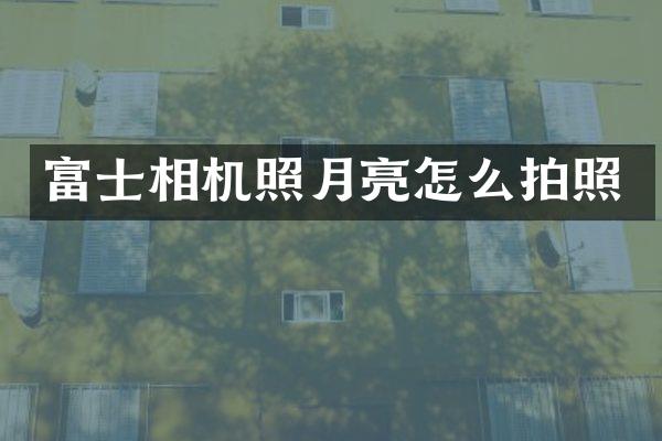富士相机照月亮怎么拍照