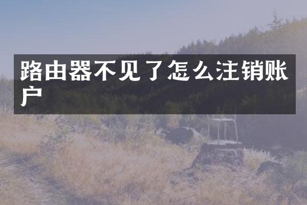 路由器不见了怎么注销账户