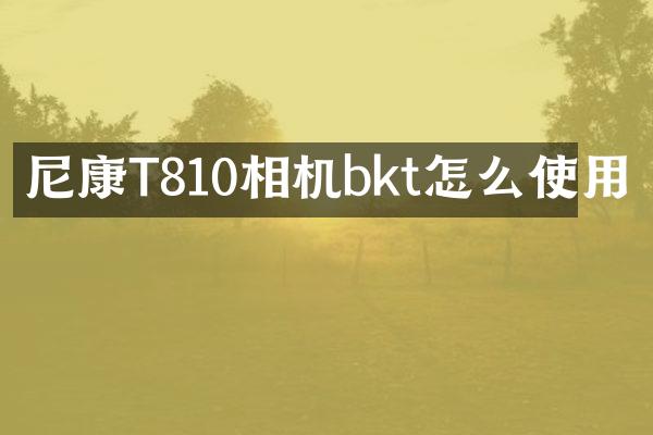 尼康T810相机bkt怎么使用