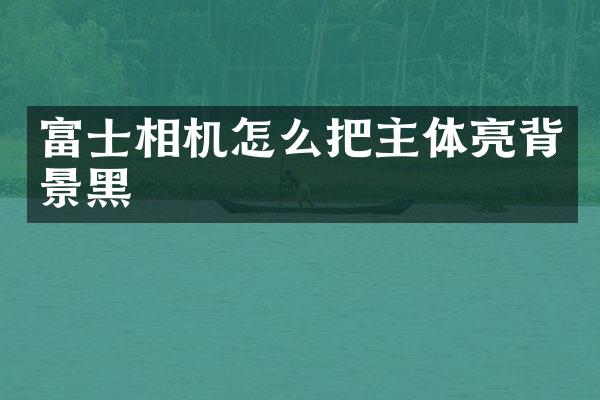 富士相机怎么把主体亮背景黑