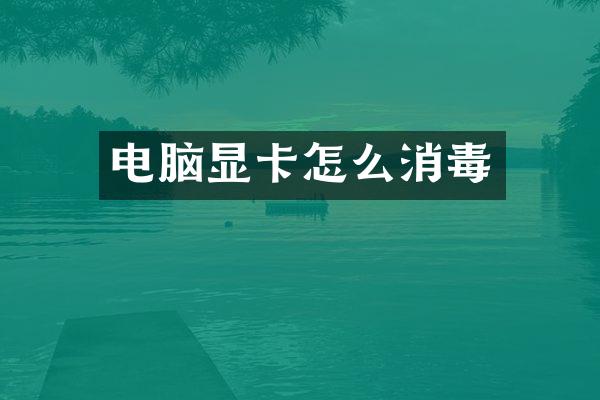 电脑显卡怎么消毒