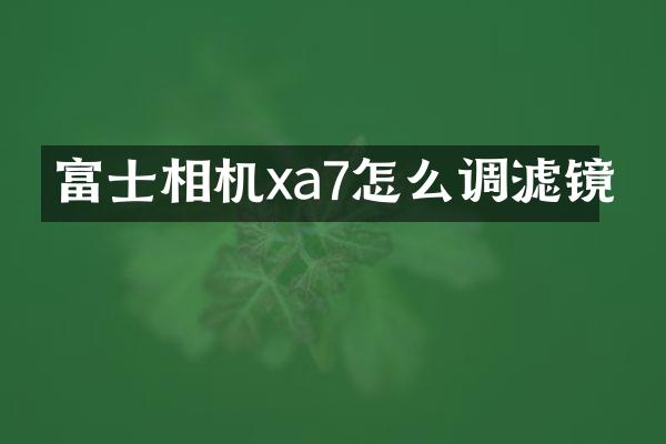富士相机xa7怎么调滤镜