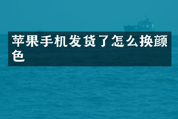 苹果手机发货了怎么换颜色