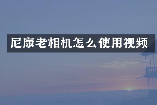 尼康老相机怎么使用视频