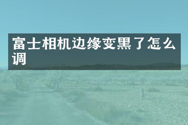 富士相机边缘变黑了怎么调