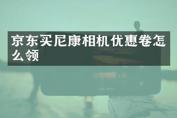 京东买尼康相机优惠卷怎么领
